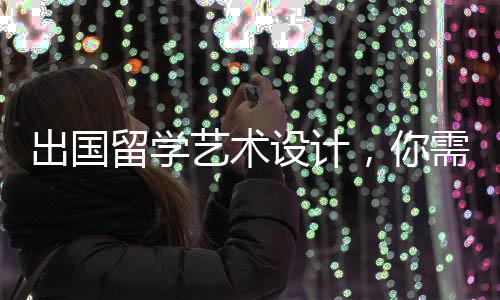 出国留学艺术设计，你需要注意这四个方面！