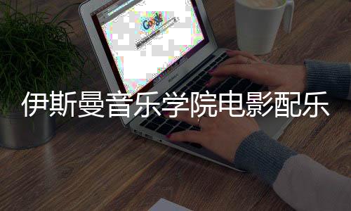 伊斯曼音乐学院电影配乐专业好吗?