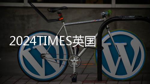 2024TIMES英国大学最新排名!